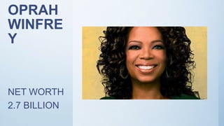 OPRAH
WINFRE
Y
NET WORTH
2.7 BILLION
 