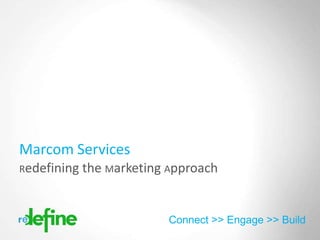 Marcom Services
Redefining the Marketing Approach



                        Connect >> Engage >> Build
                                           Copyright 2012 Redefine
 