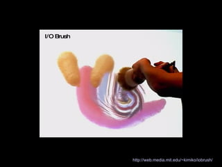 http://web.media.mit.edu/~kimiko/iobrush/   I/O Brush 