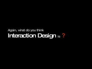 Again, what do you think Interaction Design  is ？ 