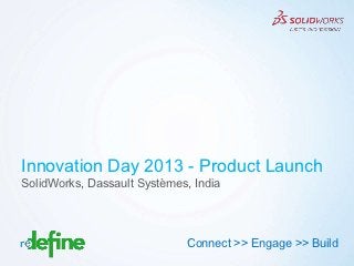 Innovation Day 2013 - Product Launch
SolidWorks, Dassault Systèmes, India




                             Connect >> Engage >> Build
                                                Copyright 2012 Redefine
 