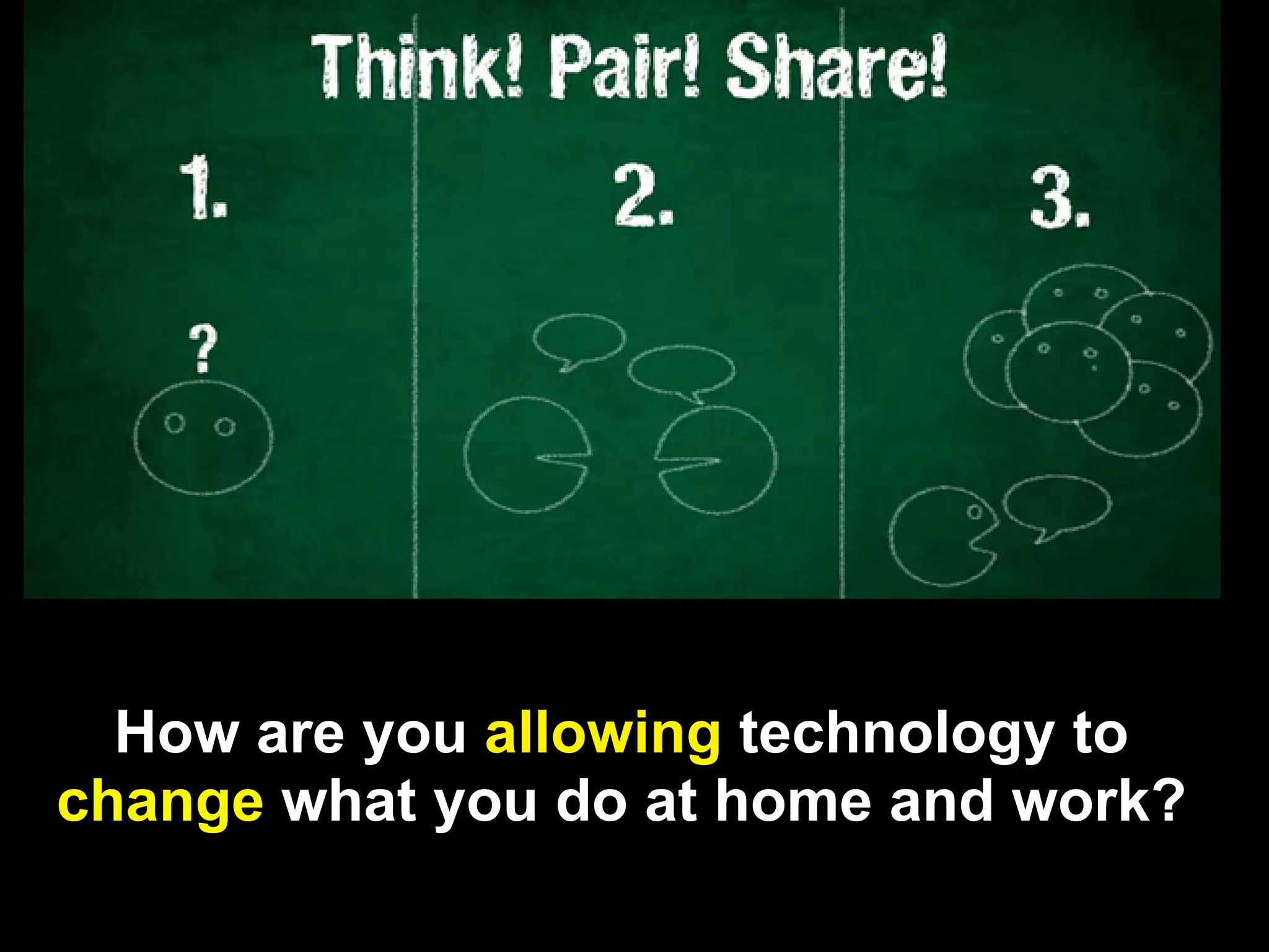 How are you allowing technology to
change what you do at home and work?
 