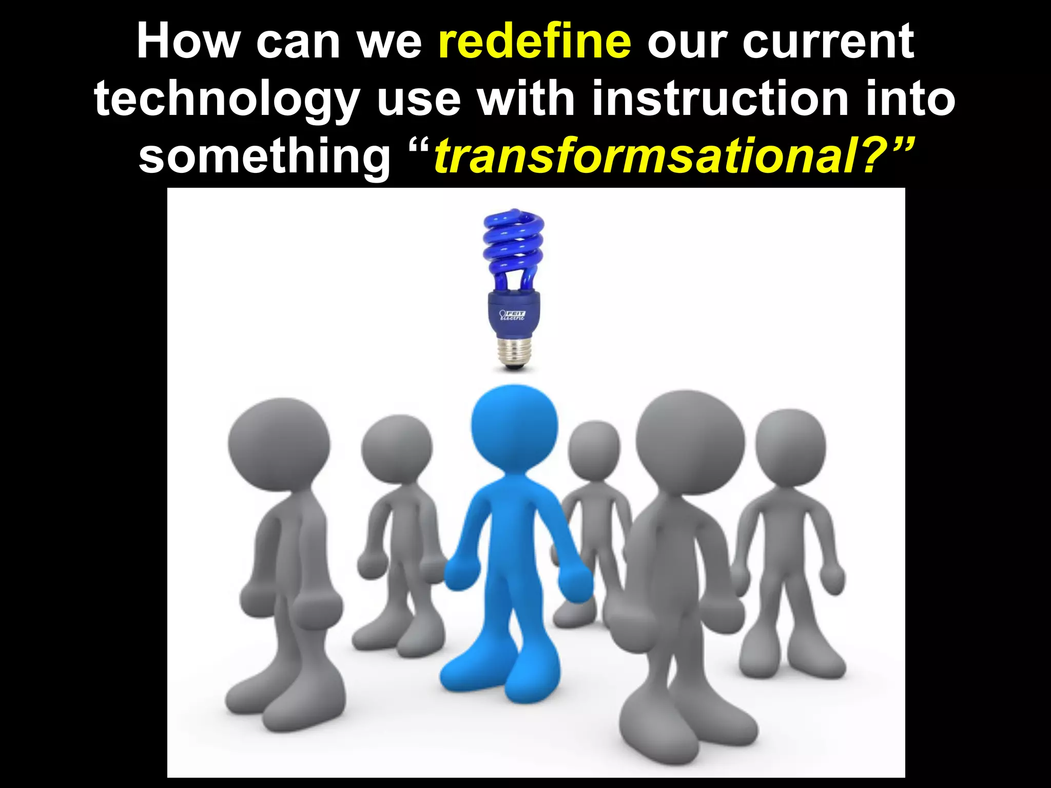 How can we redefine our current
technology use with instruction into
  something “transformsational?”




        http://www.globallyconnectedlearning.com/?
 