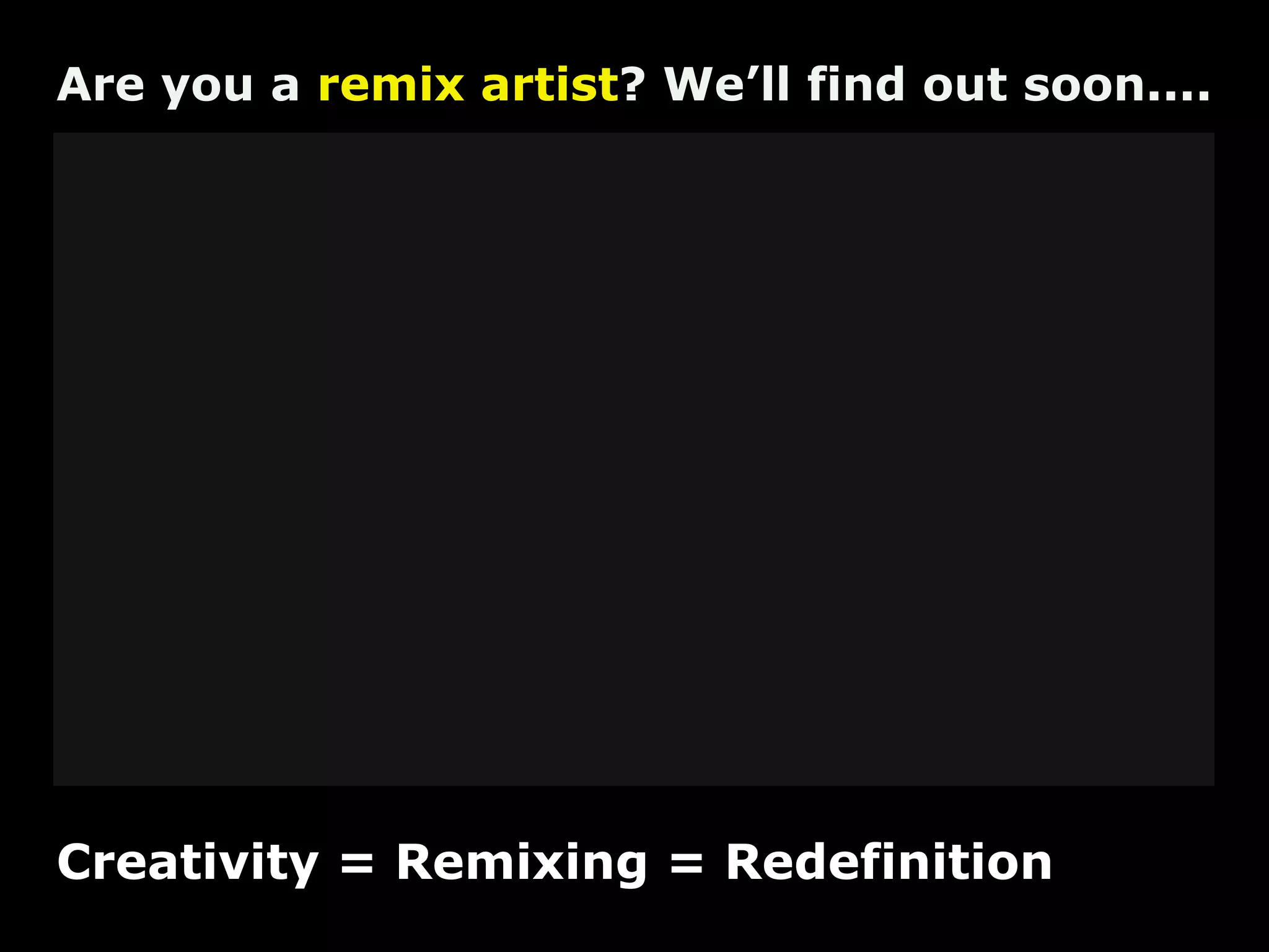 Are you a remix artist? We’ll find out soon....




Creativity = Remixing = Redefinition
 