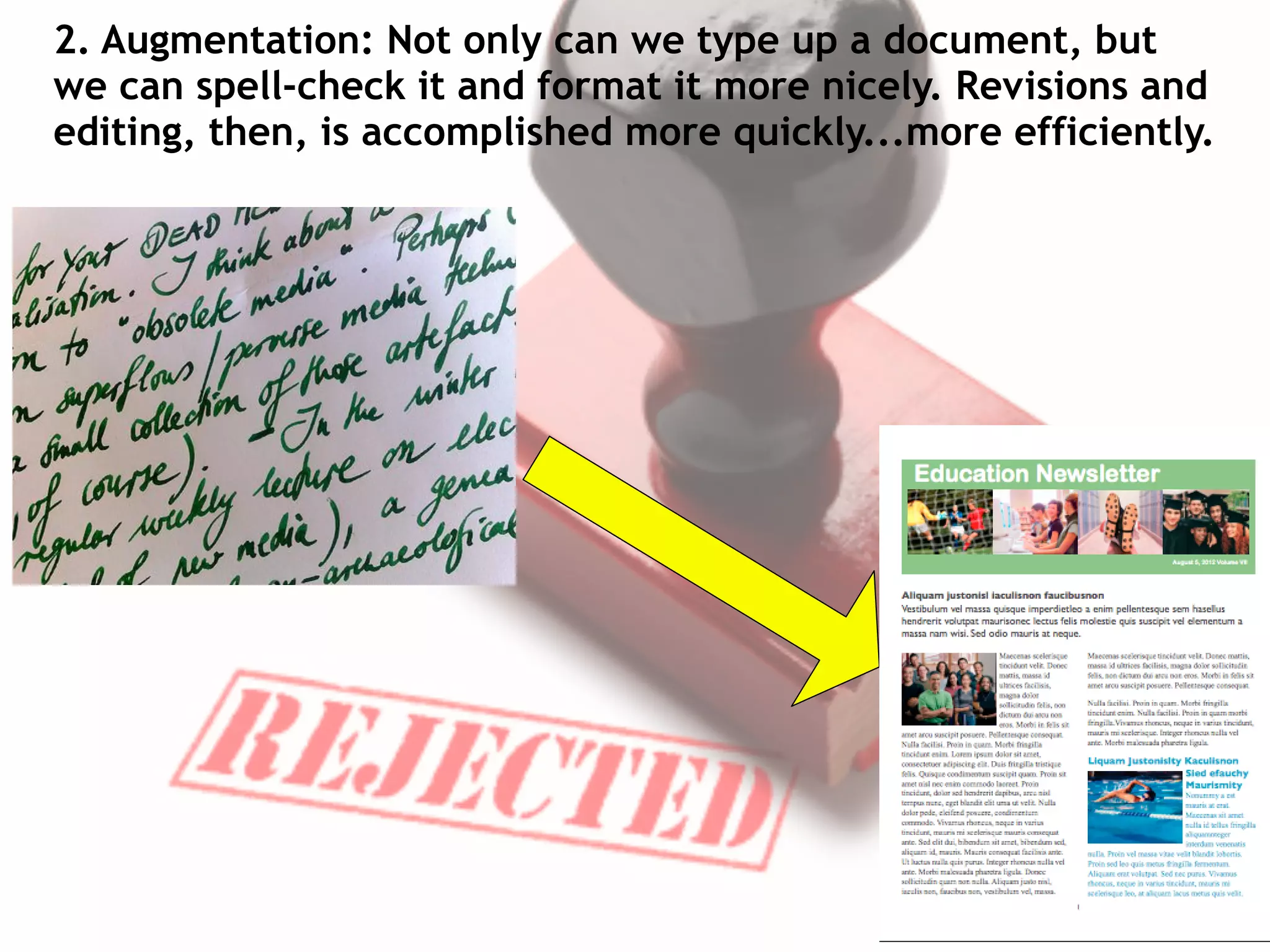 2. Augmentation: Not only can we type up a document, but
we can spell-check it and format it more nicely. Revisions and
editing, then, is accomplished more quickly...more efficiently.
 