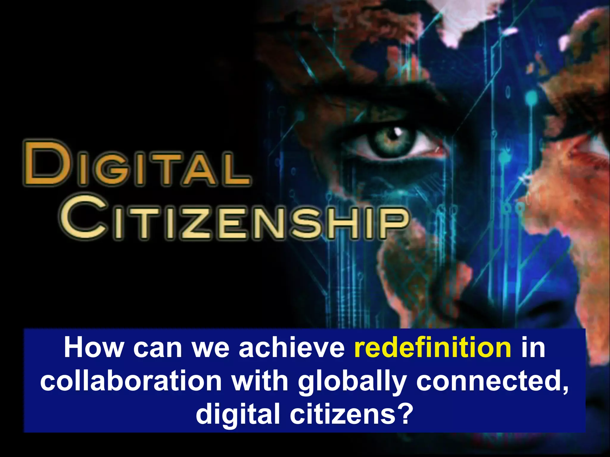 How can we achieve redefinition in
collaboration with globally connected,
           digital citizens?
 