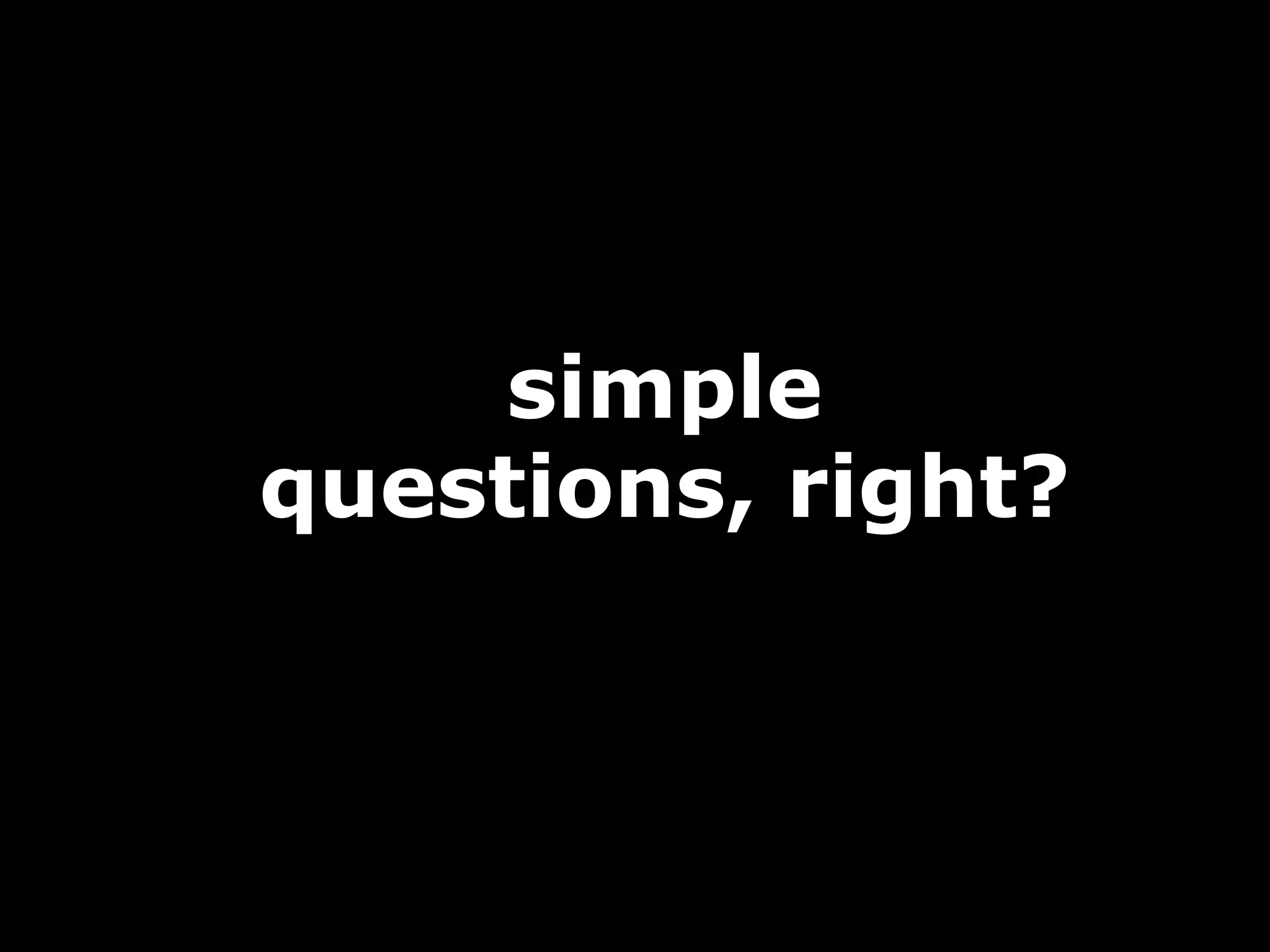 simple
questions, right?
 
