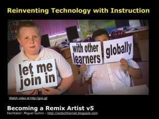 Reinventing Technology with Instruction




 Watch video at http://goo.gl/


Becoming a Remix Artist v5
Facilitator: Miguel Guhlin - http://ectechhornet.blogspot.com
 