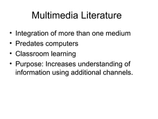 Multimedia Literature
• Integration of more than one medium
• Predates computers
• Classroom learning
• Purpose: Increases...