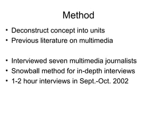 Method
• Deconstruct concept into units
• Previous literature on multimedia
• Interviewed seven multimedia journalists
• S...