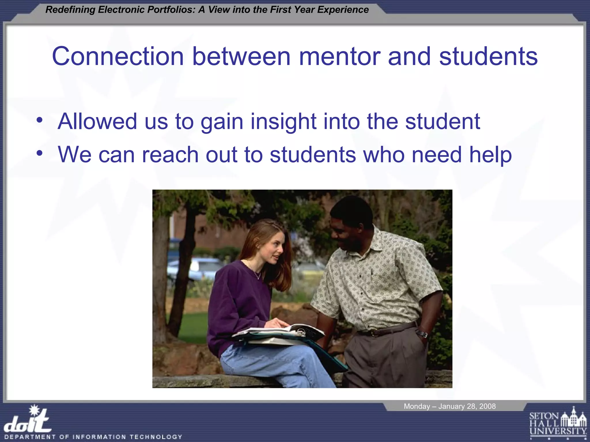 Allowed us to gain insight into the student We can reach out to students who need help Connection between mentor and students 