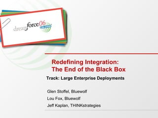 Redefining Integration:  The End of the Black Box Glen Stoffel, Bluewolf Lou Fox, Bluewolf Jeff Kaplan, THINKstrategies Track: Large Enterprise Deployments 