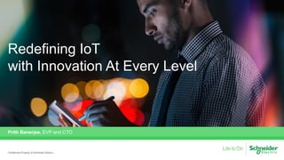 Redefining IoT
with Innovation At Every Level
Prith Banerjee, EVP and CTO
Confidential Property of Schneider Electric |
 