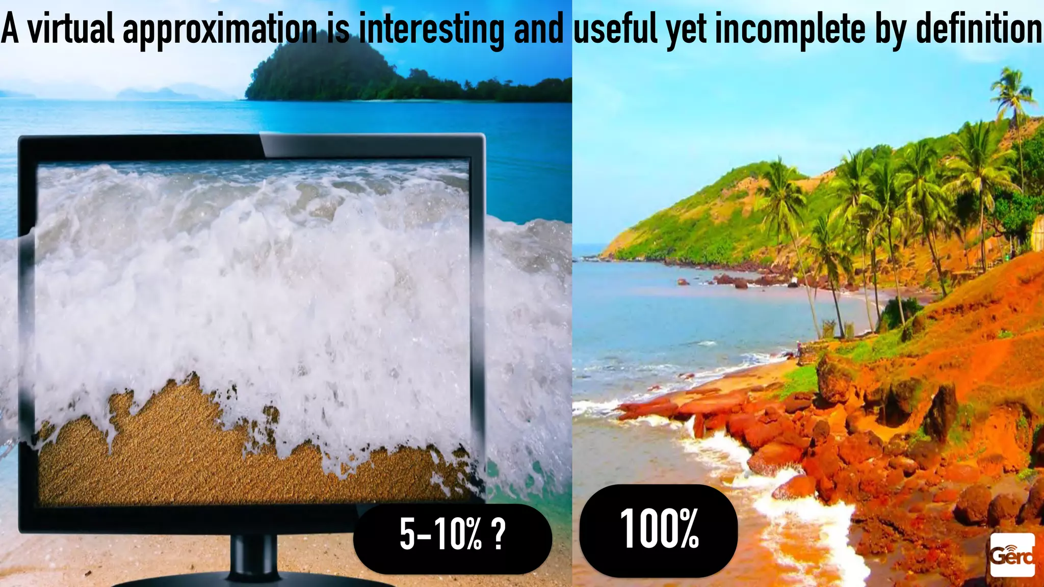 5-10% ? 100%
A virtual approximation is interesting and useful yet incomplete by definition
 