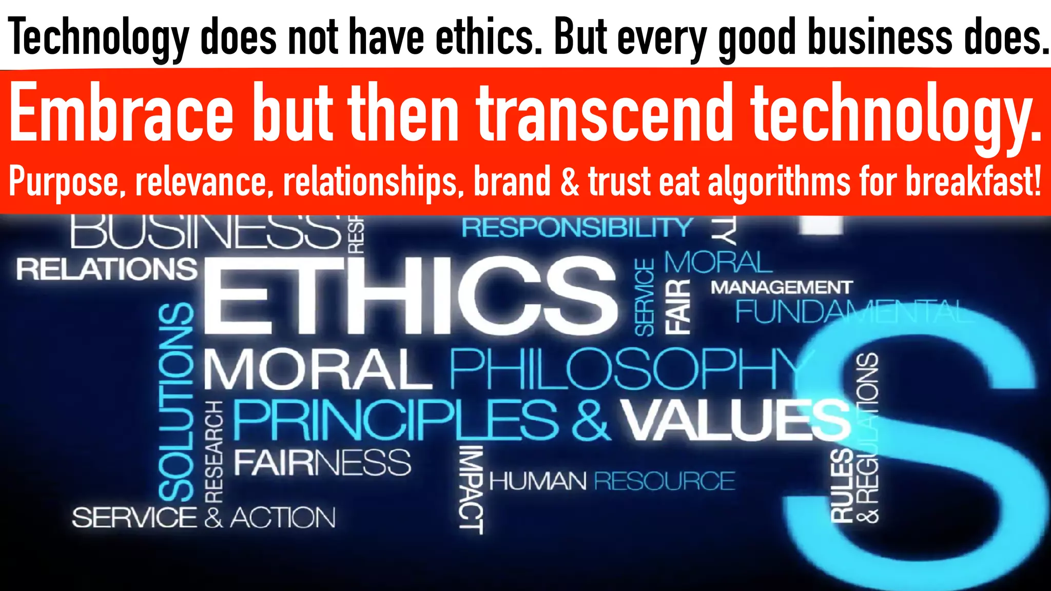 Technology does not have ethics. But every good business does.
Embrace but then transcend technology.
Purpose, relevance, relationships, brand & trust eat algorithms for breakfast!
 