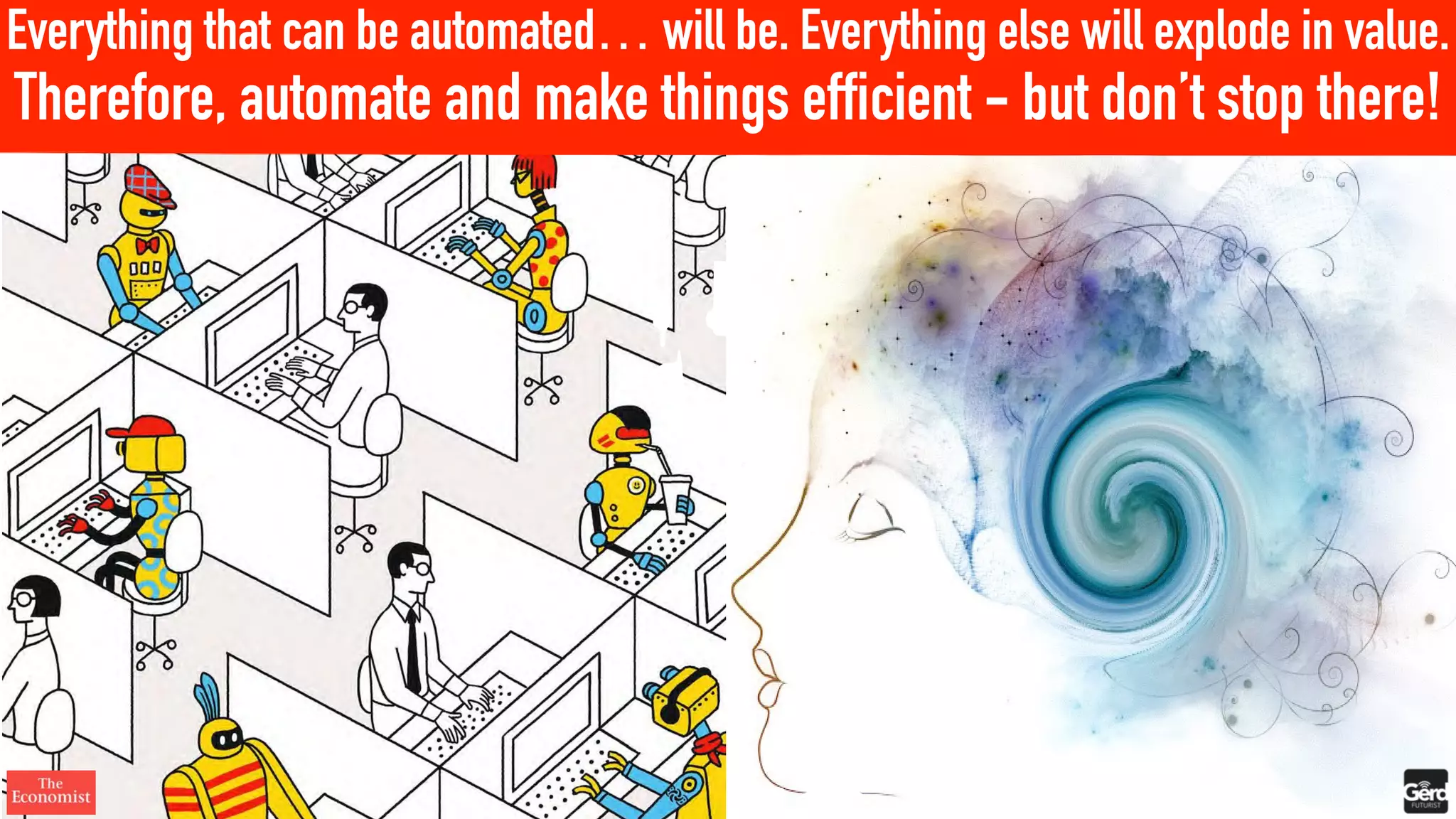 Everything that can be automated… will be. Everything else will explode in value.
Therefore, automate and make things efficient - but don’t stop there!
 