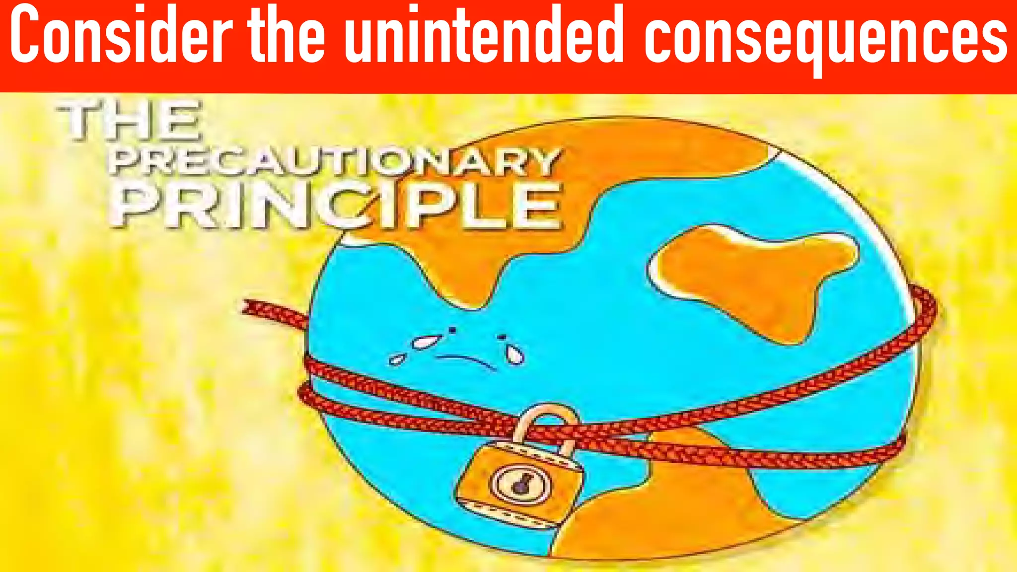 Consider the unintended consequences
 