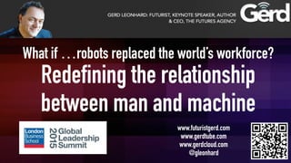 What if …robots replaced the world’s workforce?
Redefining the relationship
between man and machine
www.futuristgerd.com
www.gerdtube.com
www.gerdcloud.com
@gleonhard
 