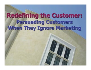 Redefining the Customer:
  Persuading Customers
When They Ignore Marketing




          © 1998 - 2008 Future Now, Inc.
 
