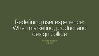 Presentedby@andybudd 
ofClearleft
Redefining user experience:
When marketing, product and
design collide
 