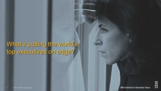 ©2015 IBM Corporation 10 December 20154
What’s putting the world’s
top executives on edge?
 