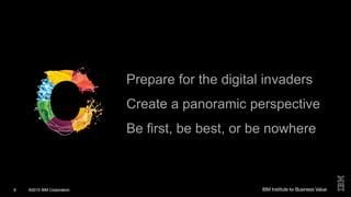 ©2015 IBM Corporation8
Prepare for the digital invaders
Create a panoramic perspective
Be first, be best, or be nowhere
©2015 IBM Corporation8
 