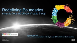 Redefining Boundaries
Insights from the Global C-suite Study
Rob van den Dam
Global Telecommunications Industry Leader IBM Institute for Business Value
 