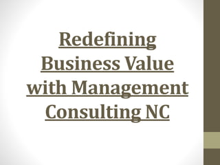 Redefining
Business Value
with Management
Consulting NC
 
