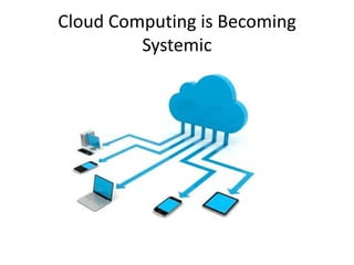 Cloud Computing is Becoming
         Systemic
 