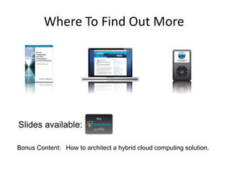 Where To Find Out More




Slides available:

Bonus Content: How to architect a hybrid cloud computing solution.
 