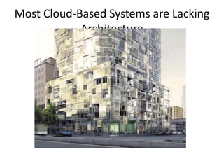 Most Cloud-Based Systems are Lacking
            Architecture
 