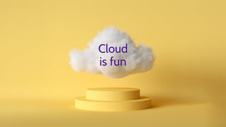 Cloud
is fun
 