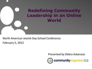 Redefining Community
Leadership in an Online
World
North American Jewish Day School Conference
February 5, 2012
Presented by Debra Askanase
 
