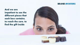 And we are
impatient to see the
different pieces that
each box contains,
to reach the core, to
find the gift inside
 