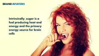 Intrinsically, sugar is a
fuel producing heat and
energy and the primary
energy source for brain
cells
 