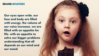 Our eyes open wide, our
face and body are filled
with energy, the volume of
our voice increases, we are
filled with an appetite for
life, with an appetite to
solve our bigger problems
understanding that all
depends on our mind and
our mood.
 
