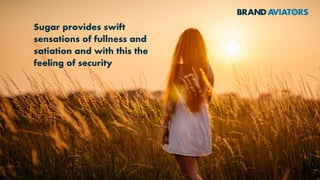 Sugar provides swift
sensations of fullness and
satiation and with this the
feeling of security
 