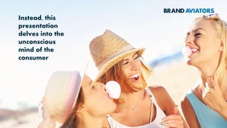 Instead, this
presentation
delves into the
unconscious
mind of the
consumer
 