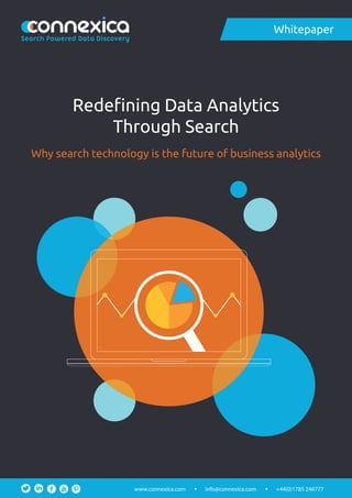 Redeﬁning Data Analytics
Through Search
Why search technology is the future of business analytics
Whitepaper
info@connexica.comwww.connexica.com +44(0)1785 246777
Search Powered Data Discovery
 