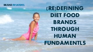 (RE)DEFINING
DIET FOOD
BRANDS
THROUGH
HUMAN
FUNDAMENTLS
 