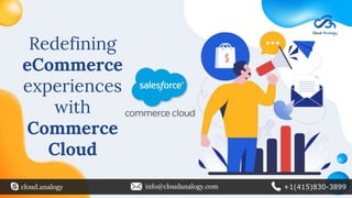 cloud.analogy info@cloudanalogy.com +1(415)830-3899
Redefining
eCommerce
experiences
with
Commerce
Cloud
 