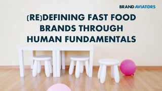 (RE)DEFINING FAST FOOD
BRANDS THROUGH
HUMAN FUNDAMENTALS
 