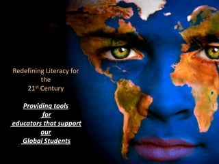 Redefining Literacy for the 21st Century  Providing tools  for  educators that support our  Global Students 