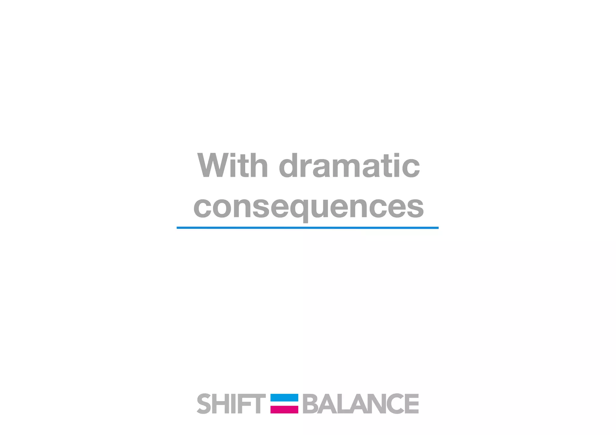 With dramatic
consequences
 