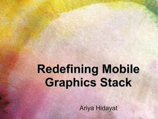 Redefining Mobile
 Graphics Stack
       Ariya Hidayat
 
