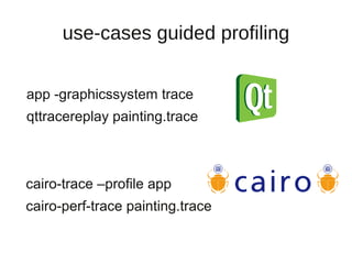 use-cases guided profiling


app -graphicssystem trace
qttracereplay painting.trace



cairo-trace –profile app
cairo-perf-trace painting.trace
 