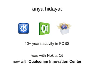 ariya hidayat




      10+ years activity in FOSS


         was with Nokia, Qt
now with Qualcomm Innovation Center
 