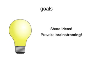 goals


     Share ideas!
Provoke brainstroming!
 