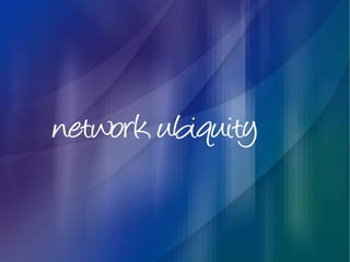 network ubiquity
 