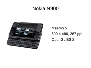 Nokia N900


       Maemo 5
       800 × 480, 267 ppi
       OpenGL ES 2
 